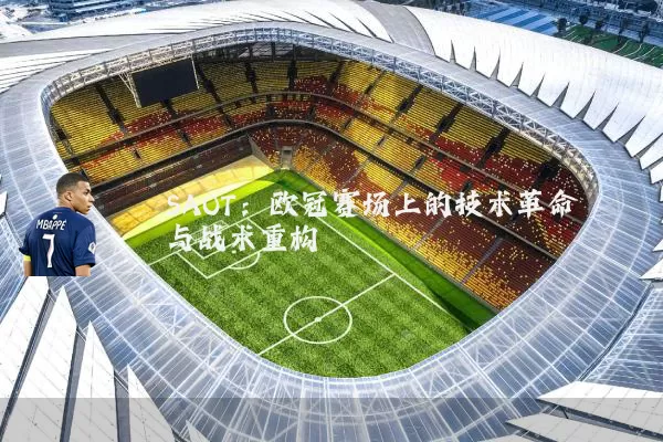 SAOT:欧冠赛场上的技术革命与战术重构