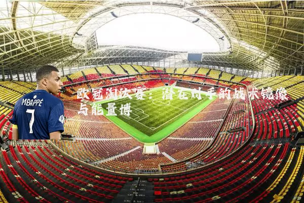 欧冠淘汰赛:潜在对手的战术镜像与能量博弈