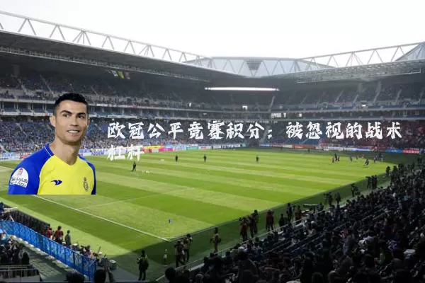 欧冠公平竞赛积分:被忽视的战术杠杆