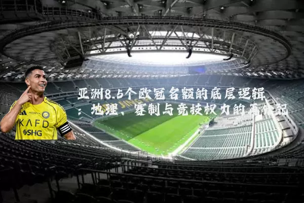 亚洲8.5个欧冠名额的底层逻辑:地理、赛制与竞技权力的再分配