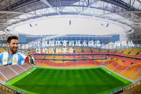 小组循环赛的战术暗流:一场被低估的认知革命