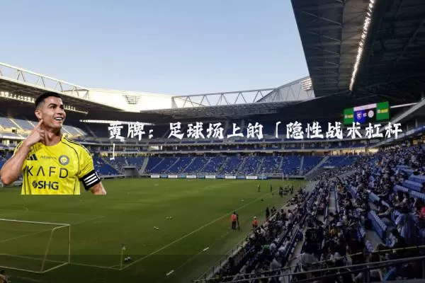 黄牌:足球场上的「隐性战术杠杆」