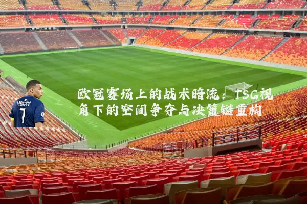 欧冠赛场上的战术暗流:TSG视角下的空间争夺与决策链重构