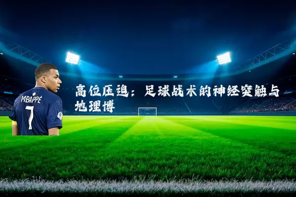 高位压迫:足球战术的神经突触与地理博弈