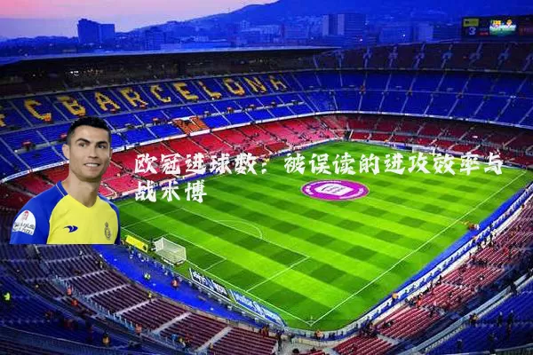 欧冠进球数:被误读的进攻效率与战术博弈