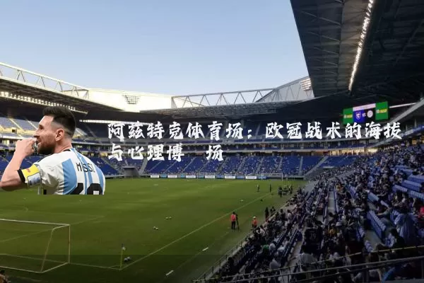 阿兹特克体育场:欧冠战术的海拔与心理博弈场