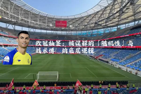 欧冠抽签:被误解的「随机性」与战术博弈的底层逻辑