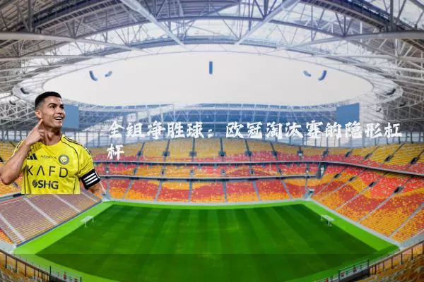 全组净胜球：欧冠淘汰赛的隐形杠杆