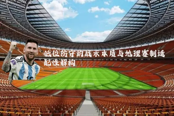 低位防守的战术本质与地理赛制适配性解构