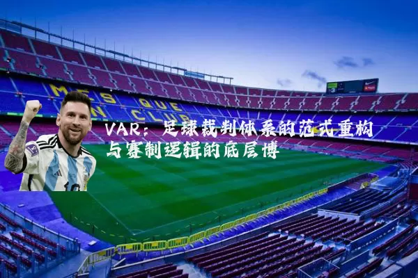 VAR：足球裁判体系的范式重构与赛制逻辑的底层博弈
