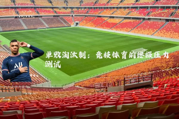 单败淘汰制:竞技体育的终极压力测试